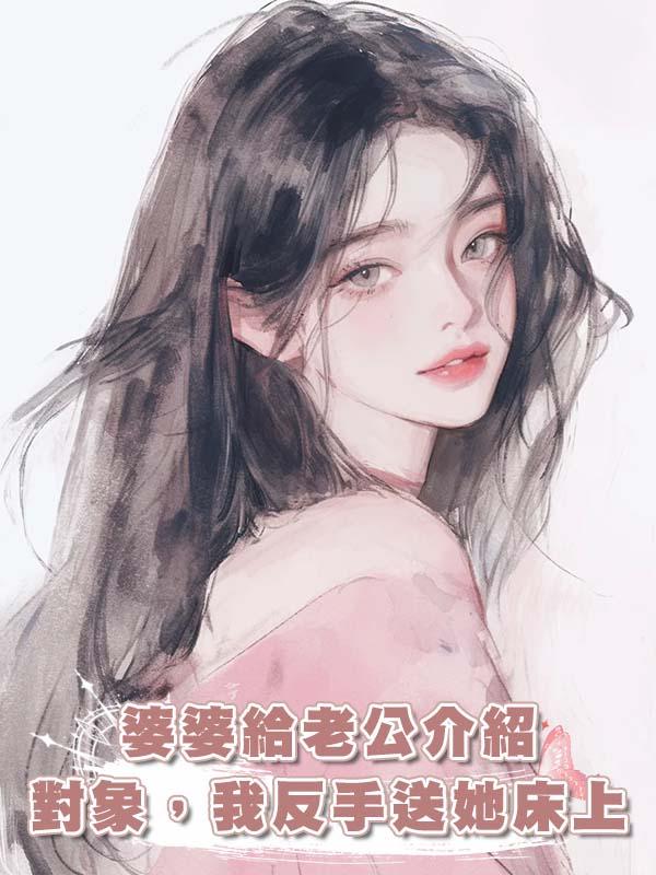 婆婆給老公介紹對象，我反手送她床上