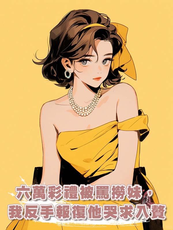 六萬彩禮被罵撈妹，我反手報復他哭求入贅