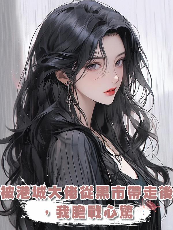 被港城大佬從黑市帶走後，我膽戰心驚