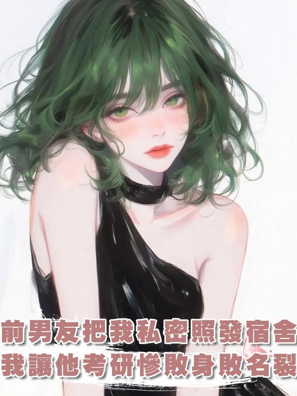 前男友把我私密照發宿舍群，我讓他考研慘敗身敗名裂