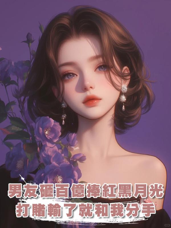 男友砸百億捧紅黑月光，打賭輸了就和我分手