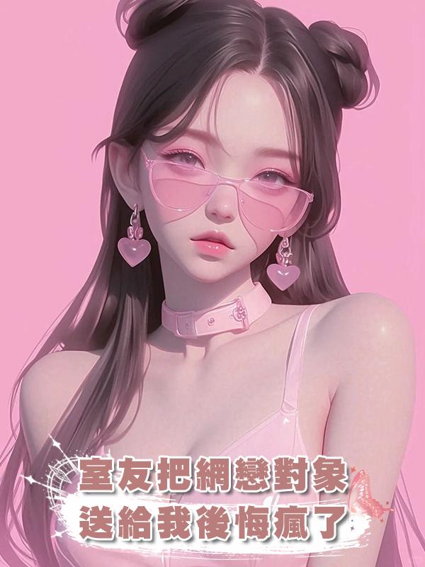 室友把網戀對象送給我後悔瘋了