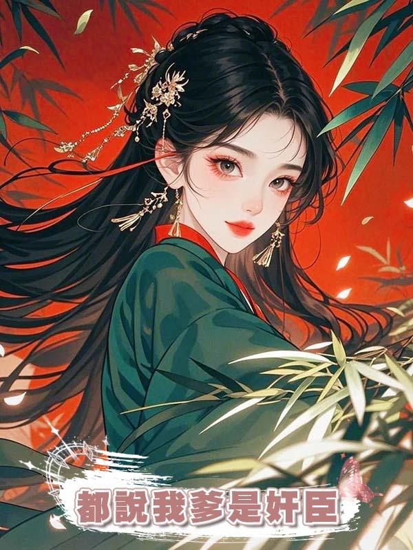 都說我爹是奸臣，皇帝忌憚他，朝臣畏懼他，可他隻想為娘親報仇