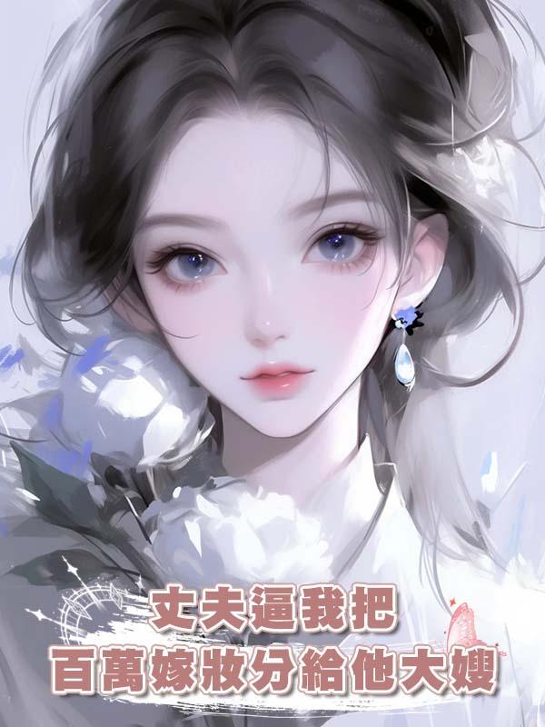 丈夫逼我把百萬嫁妝分給他大嫂