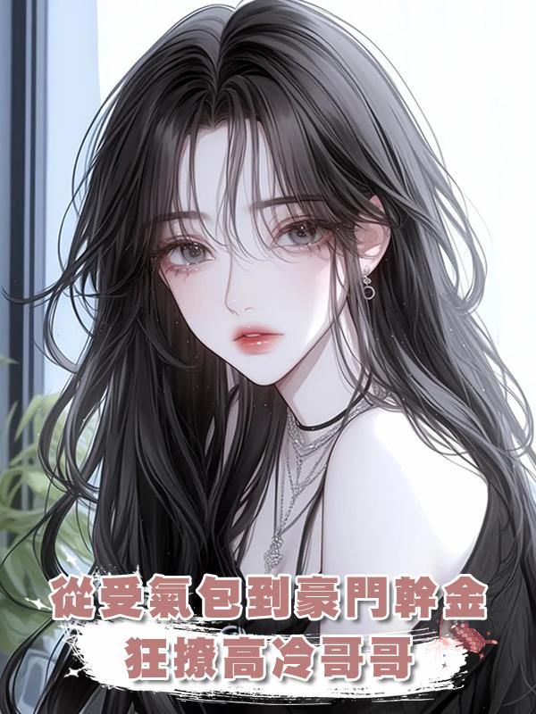 從受氣包到豪門幹金，狂撩高冷哥哥。他家破人亡我苦等終成沈太太