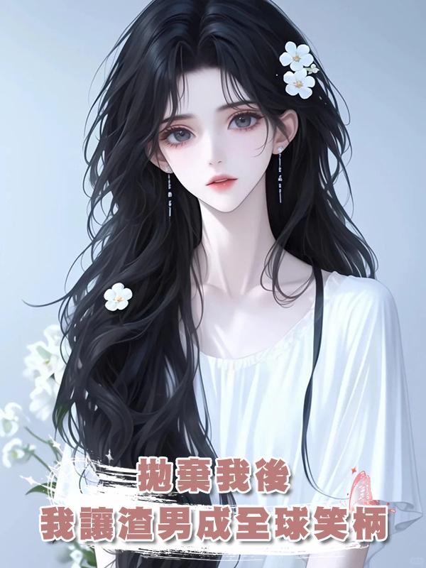 拋棄我後，我讓渣男成了全球最大笑柄