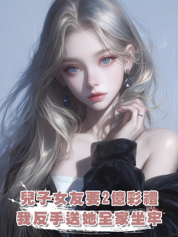 兒子女友要2億彩禮，我反手送她全家坐牢