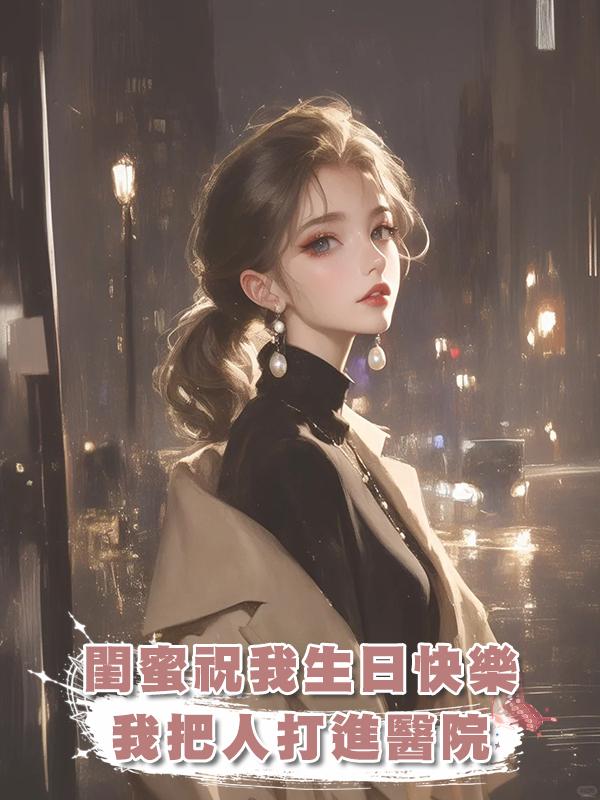 閨蜜祝我生日快樂，我把人打進醫院