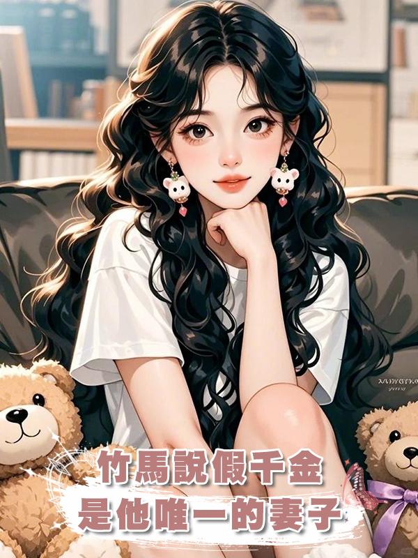 竹馬說假千金是他唯一的妻子