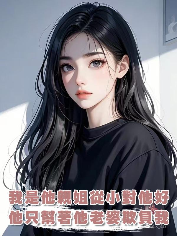 我是他的親姐從小對他好，可為什麼他隻幫著他老婆欺負我？