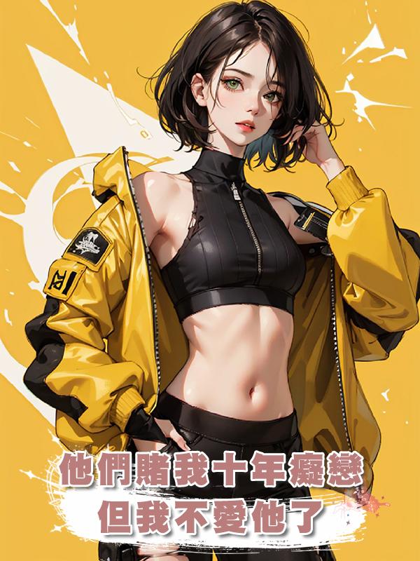 他們賭我十年癡戀，但我不愛他了