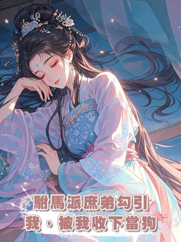 駙馬派庶弟勾引我，被我收下當狗