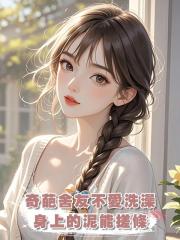 奇葩舍友不愛洗澡，身上的泥能搓條，可一覺醒來，我竟穿成了奇葩室友的親媽