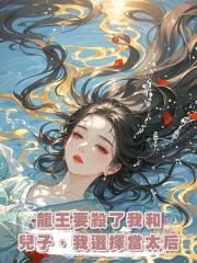 龍王要殺了我和兒子，我選擇當太後